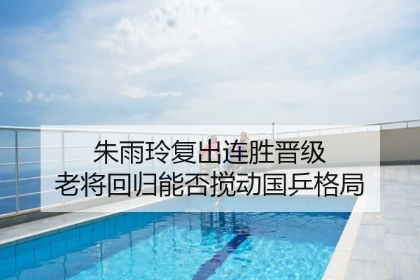 朱雨玲复出连胜晋级 老将回归能否搅动国乒格局