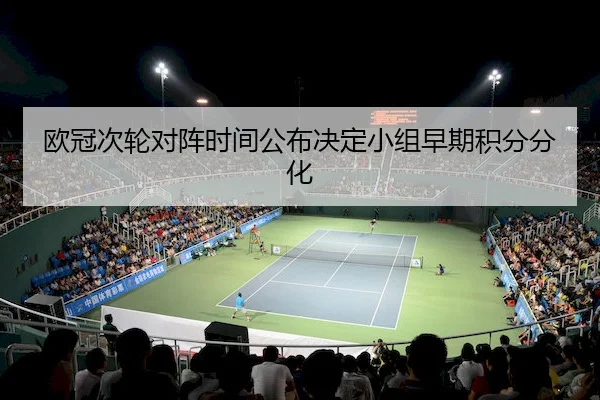欧冠次轮对阵时间公布决定小组早期积分分化